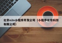北京o2o小程序开发公司（小程序北京科技有限公司）